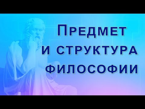Видео: Лекция "Предмет, структура и назначение философии". Часть 5. Предмет и структура философии.