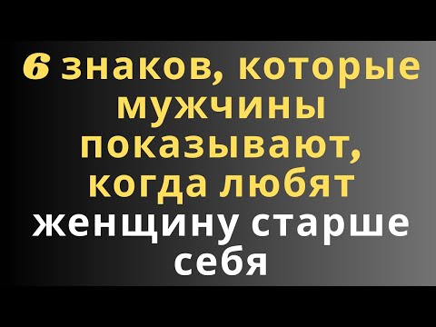 Видео: 6 знаков, которые мужчины показывают, когда любят женщину старше себя
