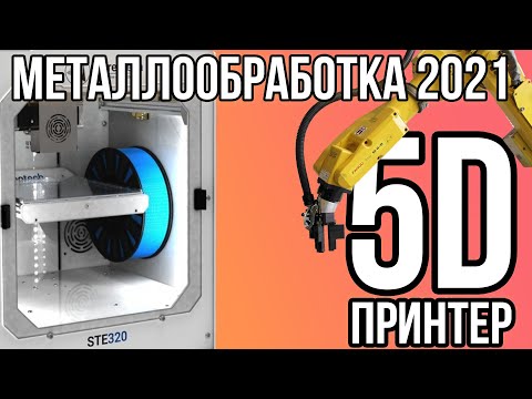 Видео: 5D принтер, 3D принтер за 8 миллионов и многое другое на Металлообработке 2021