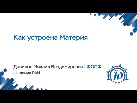 Видео: Летняя школа НА МФТИ 2018 "Как устроена материя?" Данилов М.В.