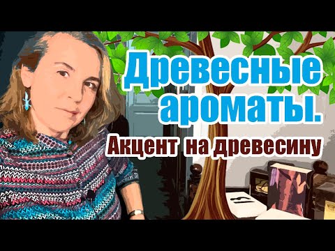 Видео: ДРЕВЕСНЫЕ АРОМАТЫ. АКЦЕНТ НА ДРЕВЕСИНУ