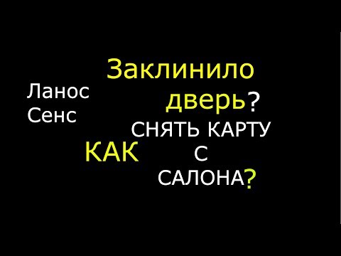 Видео: ЗАКЛИНИЛО ДВЕРЬ! СНИМАЕМ КАРТУ С САЛОНА ЛАНОС СЕНС