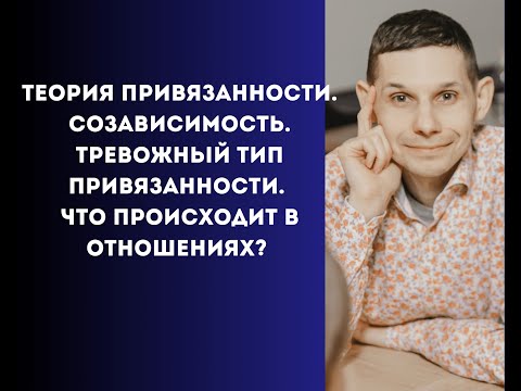 Видео: Теория привязанности. Созависимость. Тревожный тип привязанности. Что происходит в отношениях?