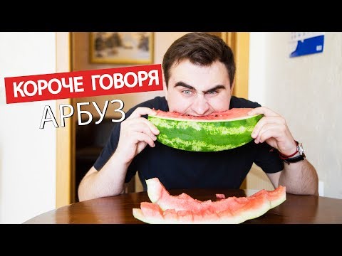 Видео: КОРОЧЕ ГОВОРЯ, АРБУЗ