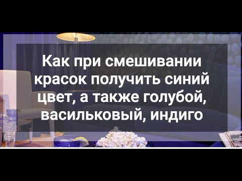 Видео: Как получить оттенки синего из красок: голубой, васильковый, индиго и другие