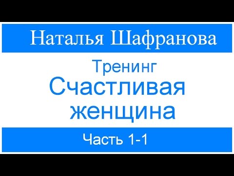 Видео: Тренинг - Счастливая женщина. Наталья Шафранова.  Часть 1-1