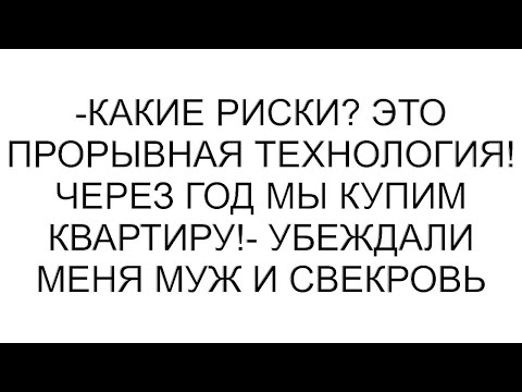 Видео: -Какие риски? Это прорывная технология! Через год мы купим квартиру!- убеждали меня муж и свекровь