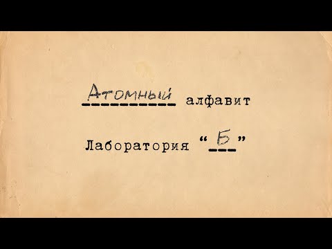 Видео: Атомный алфавит. Лаборатория "Б" (авторская версия)