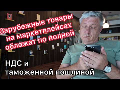 Видео: Зарубежные товары на маркетплейсах обложат по полной - НДС и таможенной пошлиной!