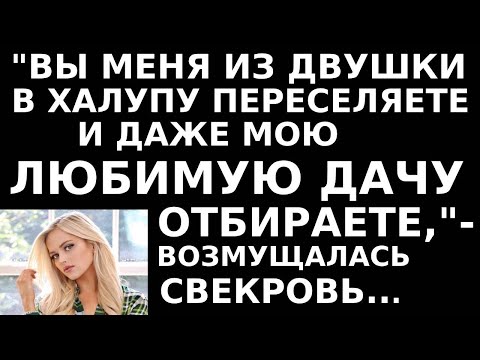 Видео: Истории из жизни Вы меня из двушки в халупу переселяете и даже мою любимую дачу