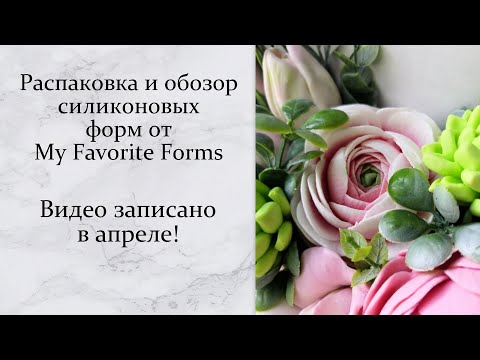 Видео: Распаковка и обзор силиконовых форм с сайта My Favorite Forms. Видео записано в апреле