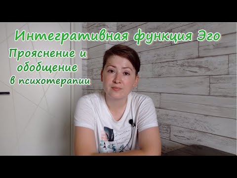 Видео: Интегративная функция Эго. Прояснение и обобщение как психотерапевтические техники