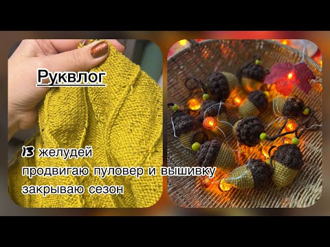Видео: Руквлог: 13 желудей/ продвигаю пуловер и вышивку/ закрываю сезон