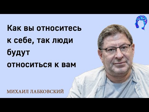 Видео: МИХАИЛ ЛАБКОВСКИЙ - Как вы относитесь к себе так люди будут относиться к вам