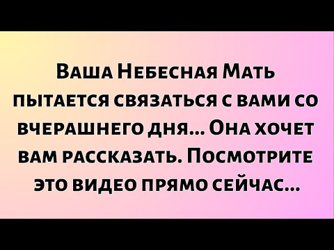 Видео: Ваша Небесная Мать пытается связаться с вами со вчерашнего дня... Она хочет...