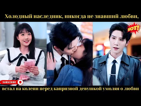 Видео: Холодный наследник никогда не знавший любви встал на колени перед капризной девушкой, умоляя о любви