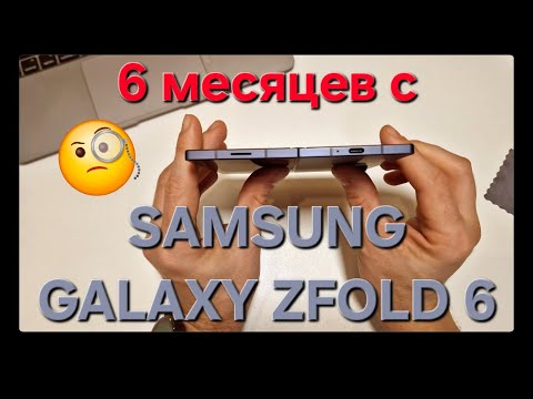Видео: Samsung Galaxy ZFold 6. Шесть месяцев спустя. Опыт использования.