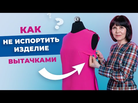 Видео: Как не испортить изделие вытачками? Секреты профессионалов.