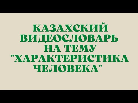 Видео: Казахский язык для всех! Казахский видеословарь на тему "Характеристика человека"