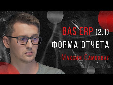 Видео: Пример доработки типовой конфигурации форм отчета в BAS ERP (2.1) / Максим Самохвал
