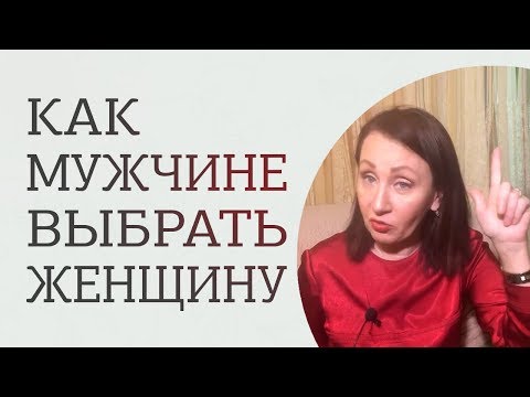 Видео: Как выбрать женщину? 3 правила выбора правильной женщины