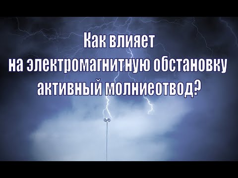 Видео: Как влияет на электромагнитную обстановку активный молниеотвод?