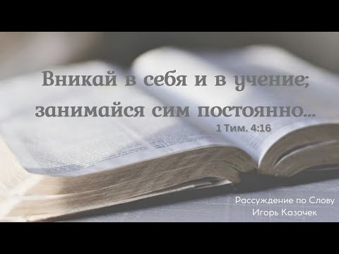 Видео: Вникай в себя и в учение; занимайся сим постоянно| Проповедь. Игорь Казачек.