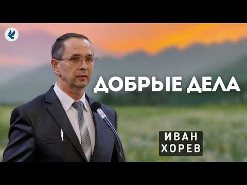 Видео: Добрые дела. Хорев И.М. Проповедь МСЦ ЕХБ