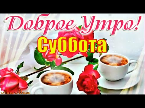 Видео: Доброе Утро Суббота! Красивая Песня Пожелание С Добрым Утром Музыкальная открытка Прекрасной Субботы