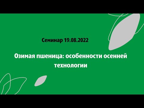 Видео: Семинар 19.08.2022. Озимая пшеница: особенности осенней технологии