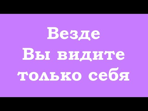 Видео: Везде Вы видите только себя