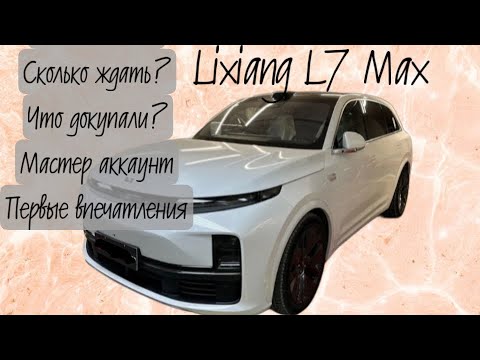 Видео: Lixiang L7 Max. Сколько стоит? Как заказать? Сколько ждать ? Мастер аккаунт? Что докупали?
