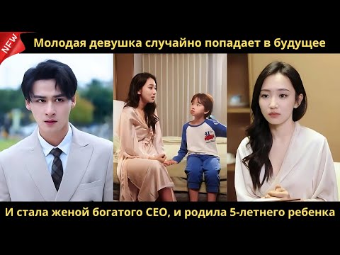 Видео: Молодая девушка случайно попадает в будущее. И стала женой богатого CEO, и родила 5-летнего ребенка.