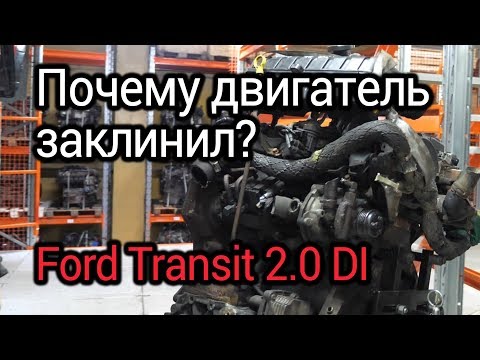 Видео: Почему двигатель заклинил? Разбираемся и обсуждаем проблемы мотора Ford Transit 2.0DI