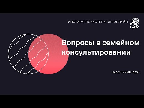 Видео: Мастер-класс "Вопросы в семейном консультировании".