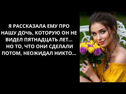 Видео: Я рассказала ему про нашу дочь, которую он не видел 15 лет... И то, что он ответил лишило меня...