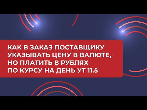 Видео: Как в Заказ поставщику указывать цену в валюте, но платить в рублях по курсу на день УТ 11.5