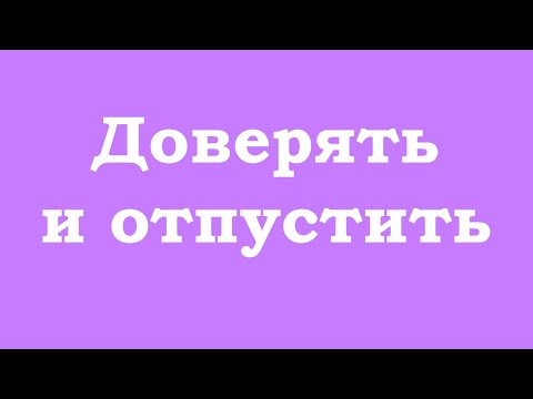 Видео: Доверять и отпустить