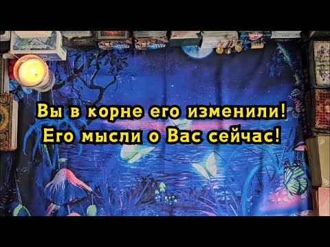 Видео: Вы в корне его изменили! Его мысли о Вас сейчас!🔮👀🪄✨️☘️😯🤯