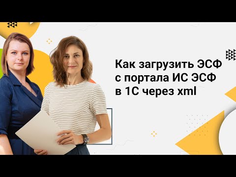 Видео: Как загрузить ЭСФ с портала ИС ЭСФ в 1С через xml