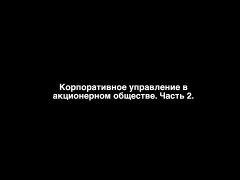 Видео: Корпоративное управление в акционерном обществе. Часть 2.