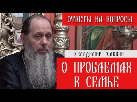 Видео: о. Владимир Головин. О проблемах в семье. Ответы на вопросы.