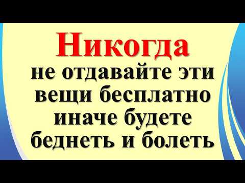 Видео: Никогда не отдавайте эти вещи бесплатно, иначе будете беднеть и болеть