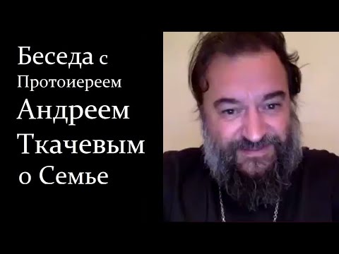 Видео: Беседа с Протоиереем Андреем Ткачевым о Семье