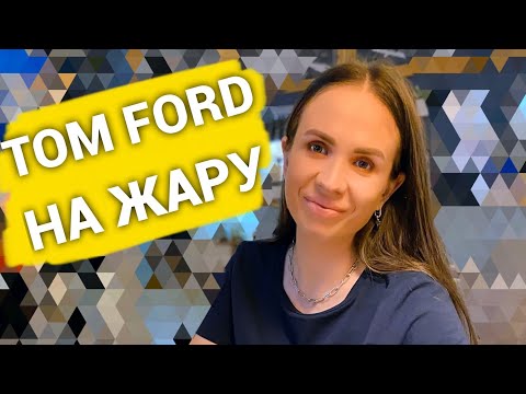 Видео: АРОМАТЫ TOM FORD НА ЖАРУ