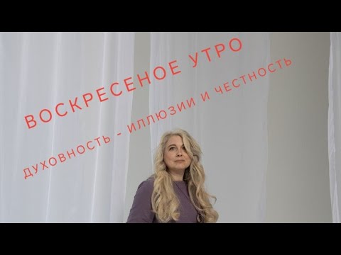 Видео: Воскресеное утро. Духовность - иллюзии и честность 