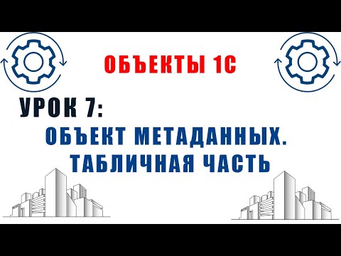 Видео: Объекты 1С. Урок №7. Объекты метаданных 1С. Табличная часть