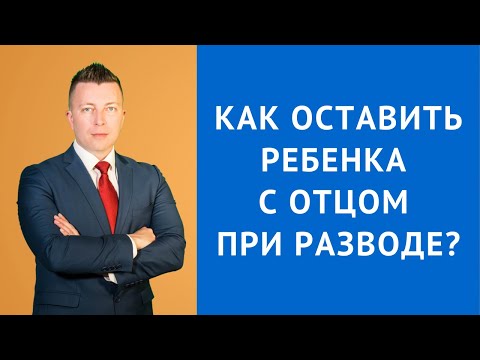 Видео: Как оставить ребенка с отцом при разводе - Консультация семейного адвоката