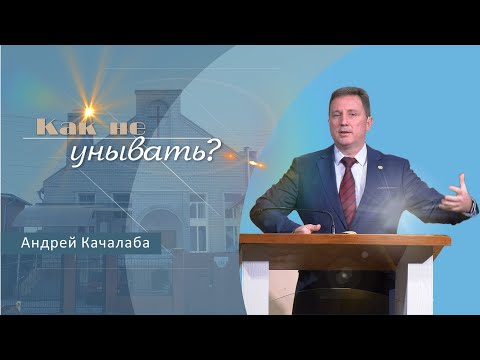 Видео: Как не унывать | Проповедь | Андрей Качалаба