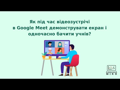 Видео: Як під час відеозустрічі в Google Meet демонструвати екран і одночасно бачити учнів